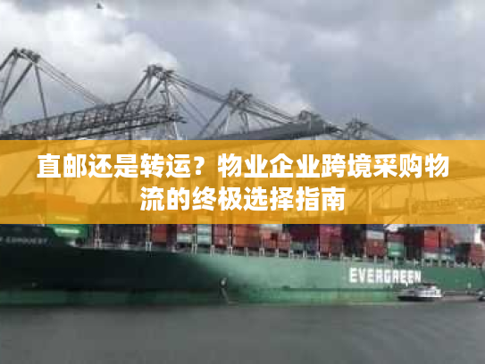 直邮还是转运？物业企业跨境采购物流的终极选择指南