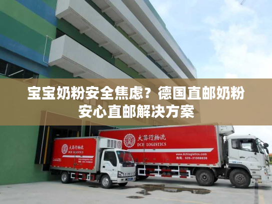 宝宝奶粉安全焦虑？德国直邮奶粉安心直邮解决方案