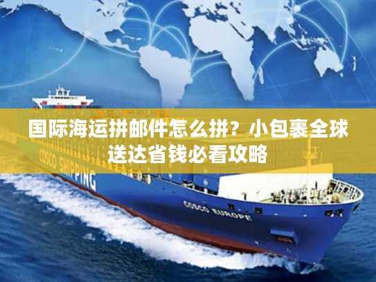 国际海运拼邮件怎么拼?小包裹全球送达省钱必看攻略 国际海运拼邮件怎么拼?小包裹全球送达省钱必看攻略