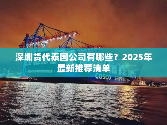 深圳货代泰国公司有哪些？2025年最新推荐清单