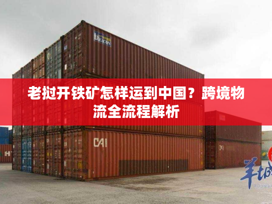 老挝开铁矿怎样运到中国？跨境物流全流程解析