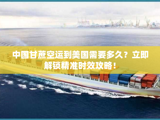中国甘蔗空运到美国需要多久?立即解锁精准时效攻略! 中国甘蔗空运到美国需要多久?立即解锁精准时效攻略!