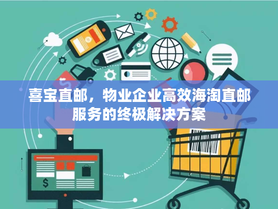 喜宝直邮，物业企业高效海淘直邮服务的终极解决方案