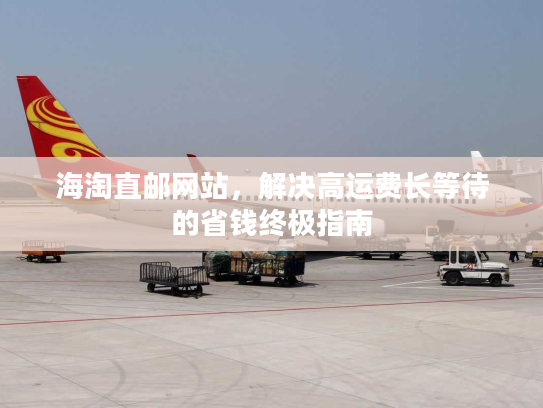 海淘直邮网站,解决高运费长等待的省钱终极指南 海淘直邮网站,解决高运费长等待的省钱终极指南