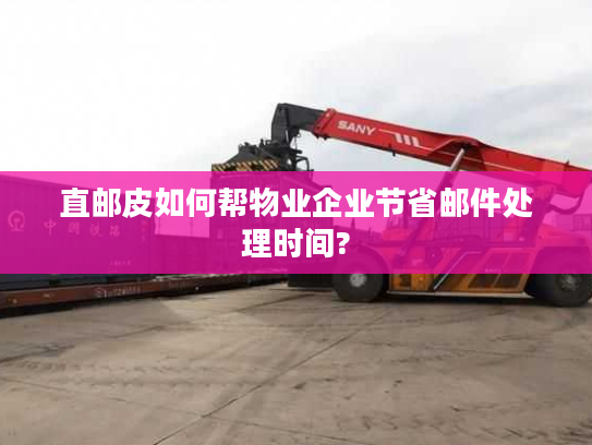 直邮皮如何帮物业企业节省邮件处理时间?