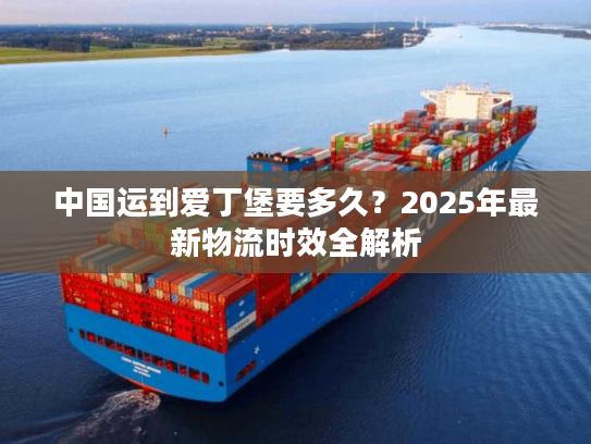 中国运到爱丁堡要多久？2025年最新物流时效全解析