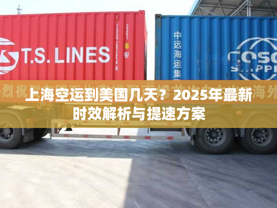 上海空运到美国几天?2025年最新时效解析与提速方案 上海空运到美国几天?2025年最新时效解析与提速方案