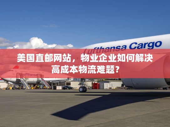 美国直邮网站，物业企业如何解决高成本物流难题？