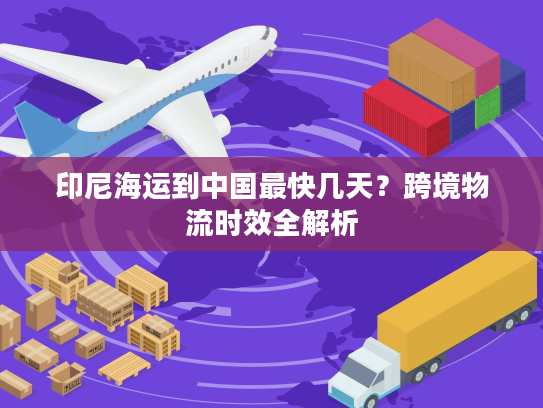 印尼海运到中国最快几天？跨境物流时效全解析