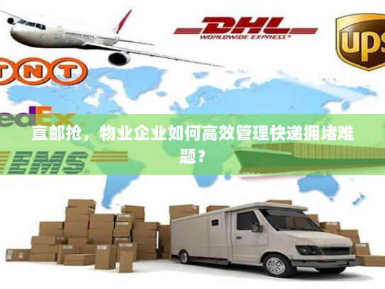 直邮抢,物业企业如何高效管理快递拥堵难题? 直邮抢,物业企业如何高效管理快递拥堵难题?