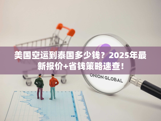 美国空运到泰国多少钱？2025年最新报价+省钱策略速查！