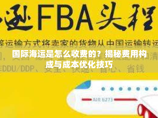国际海运是怎么收费的？揭秘费用构成与成本优化技巧