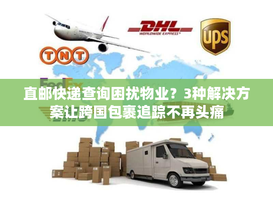 直邮快递查询困扰物业？3种解决方案让跨国包裹追踪不再头痛