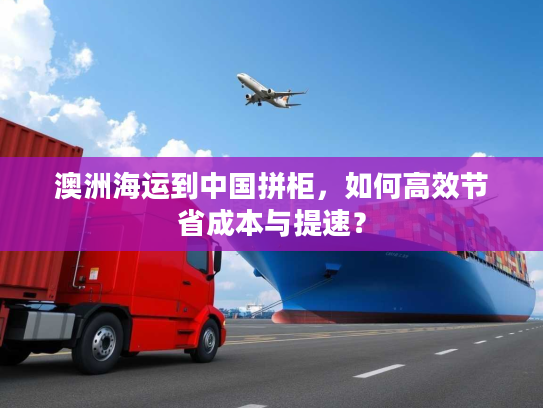 澳洲海运到中国拼柜，如何高效节省成本与提速？