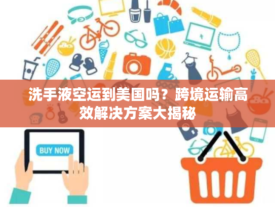 洗手液空运到美国吗？跨境运输高效解决方案大揭秘