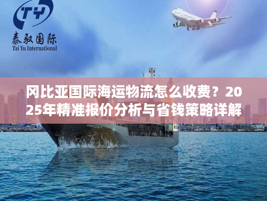 冈比亚国际海运物流怎么收费？2025年精准报价分析与省钱策略详解