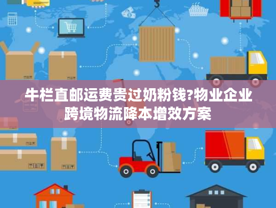 牛栏直邮运费贵过奶粉钱?物业企业跨境物流降本增效方案