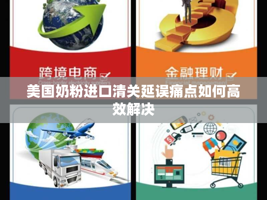 美国奶粉进口清关延误痛点如何高效解决 美国奶粉进口清关延误痛点如何高效解决