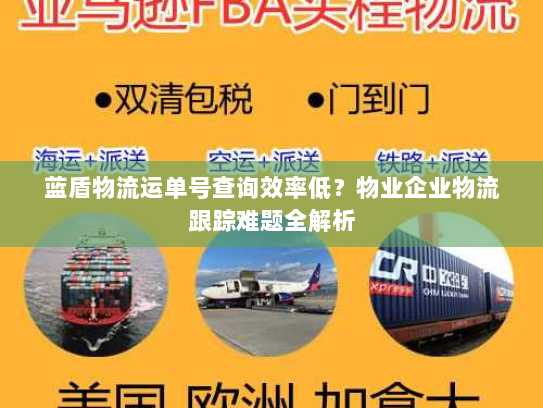 蓝盾物流运单号查询效率低?物业企业物流跟踪难题全解析 蓝盾物流运单号查询效率低?物业企业物流跟踪难题全解析