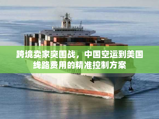跨境卖家突围战，中国空运到美国线路费用的精准控制方案