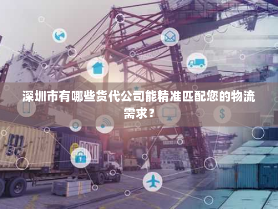 深圳市有哪些货代公司能精准匹配您的物流需求？