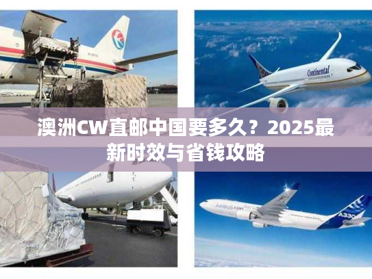 澳洲CW直邮中国要多久？2025最新时效与省钱攻略
