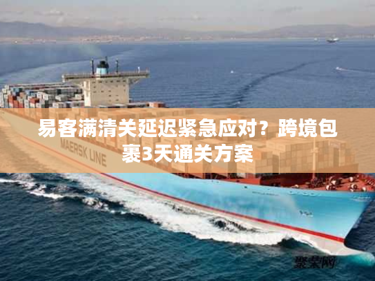 易客满清关延迟紧急应对?跨境包裹3天通关方案 易客满清关延迟紧急应对?跨境包裹3天通关方案