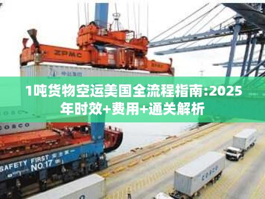 1吨货物空运美国全流程指南:2025年时效+费用+通关解析
