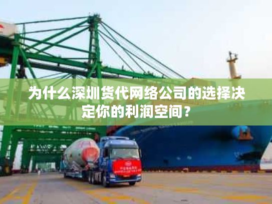 为什么深圳货代网络公司的选择决定你的利润空间？