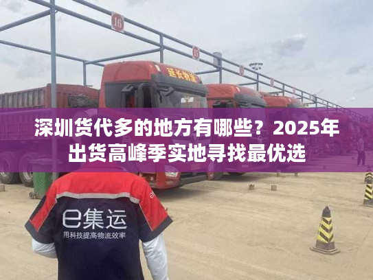 深圳货代多的地方有哪些？2025年出货高峰季实地寻找最优选