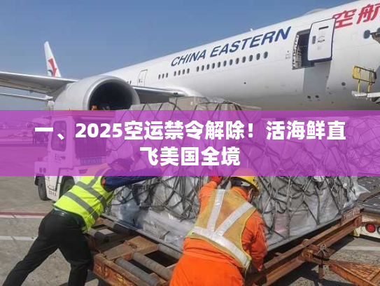一、2025空运禁令解除!活海鲜直飞美国全境 一、2025空运禁令解除!活海鲜直飞美国全境