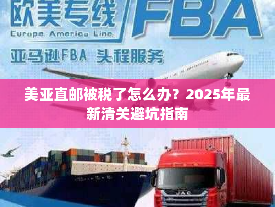 美亚直邮被税了怎么办？2025年最新清关避坑指南