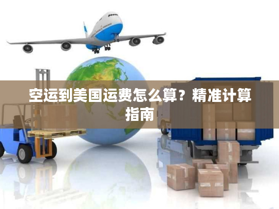 空运到美国运费怎么算？精准计算指南