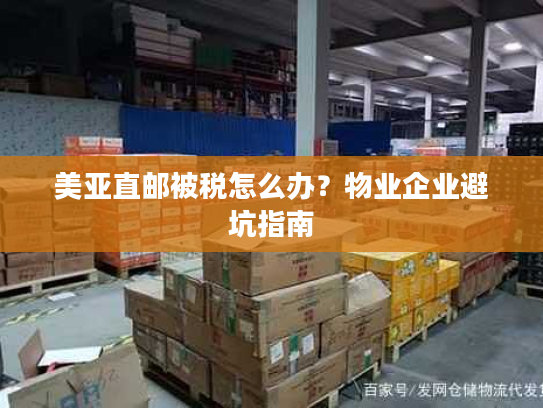 美亚直邮被税怎么办?物业企业避坑指南 美亚直邮被税怎么办?物业企业避坑指南