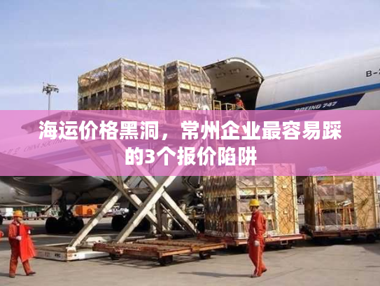 海运价格黑洞，常州企业最容易踩的3个报价陷阱
