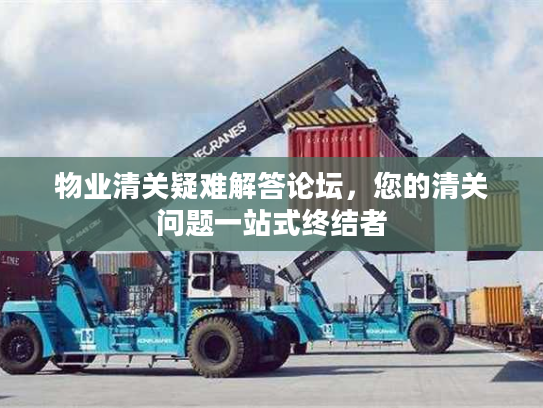 物业清关疑难解答论坛，您的清关问题一站式终结者