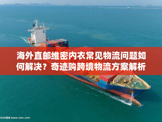 海外直邮维密内衣常见物流问题如何解决？奇迹购跨境物流方案解析