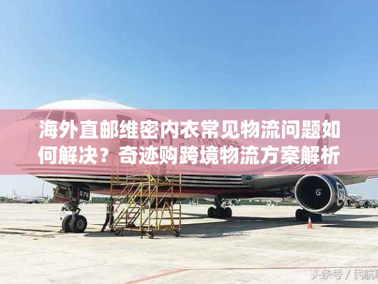 海外直邮维密内衣常见物流问题如何解决？奇迹购跨境物流方案解析