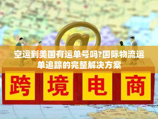 空运到美国有运单号吗?国际物流运单追踪的完整解决方案 空运到美国有运单号吗?国际物流运单追踪的完整解决方案