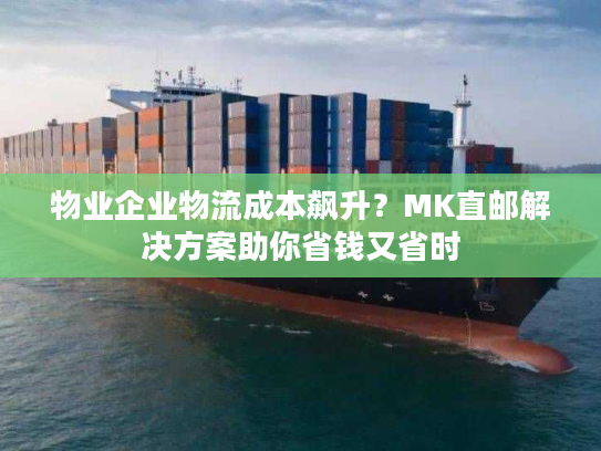 物业企业物流成本飙升?MK直邮解决方案助你省钱又省时 物业企业物流成本飙升?MK直邮解决方案助你省钱又省时