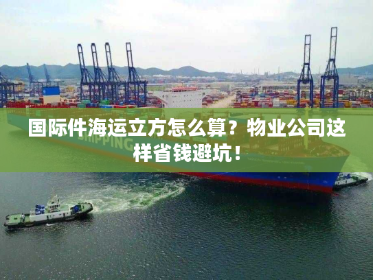国际件海运立方怎么算？物业公司这样省钱避坑！