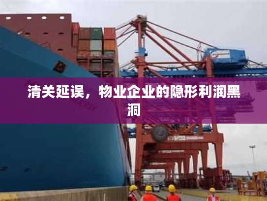 清关延误，物业企业的隐形利润黑洞