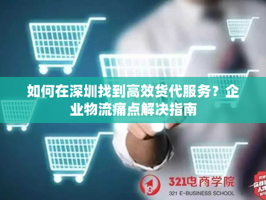 如何在深圳找到高效货代服务？企业物流痛点解决指南