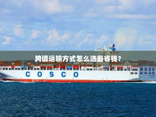 跨境运输方式怎么选最省钱？