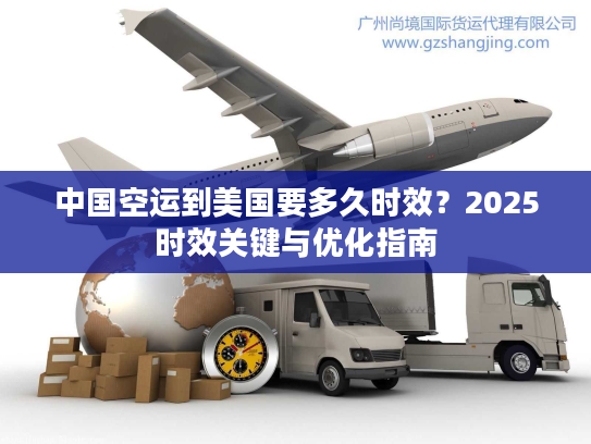 中国空运到美国要多久时效？2025时效关键与优化指南