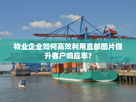 物业企业如何高效利用直邮图片提升客户响应率？