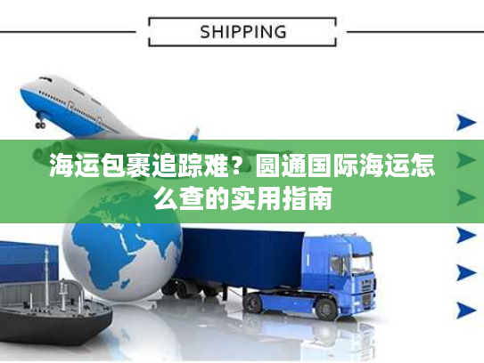 海运包裹追踪难？圆通国际海运怎么查的实用指南