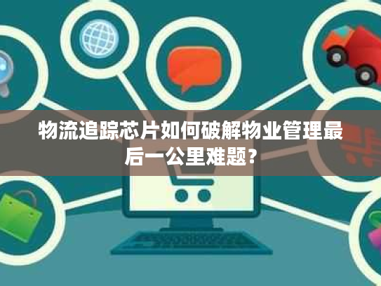 物流追踪芯片如何破解物业管理最后一公里难题？