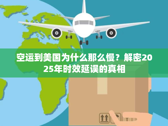 空运到美国为什么那么慢？解密2025年时效延误的真相