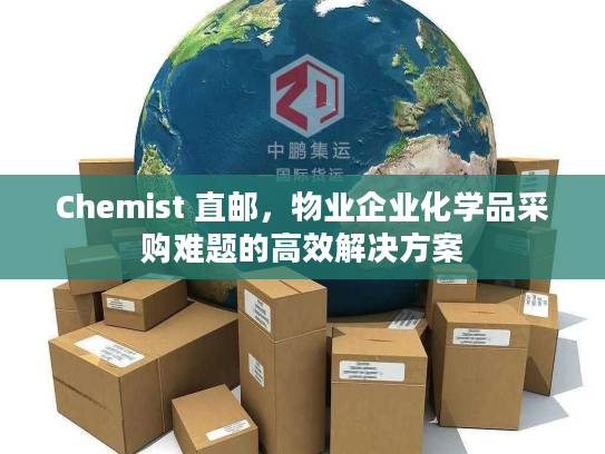 Chemist 直邮，物业企业化学品采购难题的高效解决方案